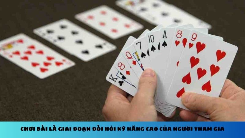 Chơi bài là giai đoạn đòi hỏi kỹ năng cao của người tham gia