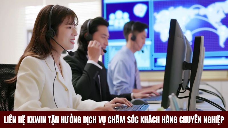 Liên hệ Kkwin trải nghiệm dịch vụ chăm sóc khách hàng chuyên nghiệp
