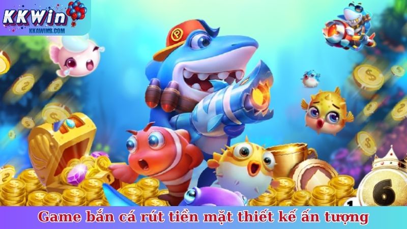 Game bắn cá rút tiền mặt thiết kế ấn tượng